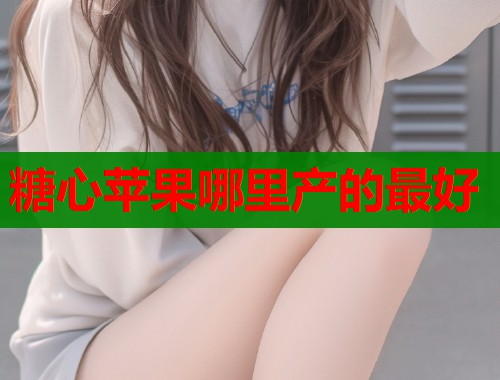 糖心苹果哪里产的最好
