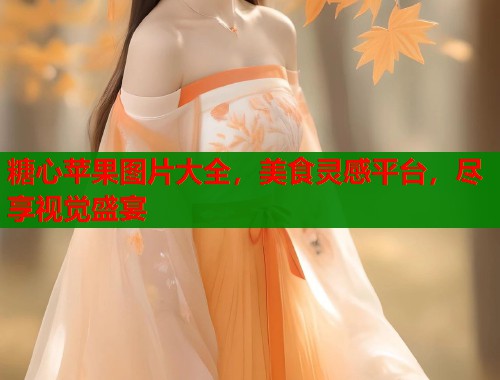 糖心苹果图片大全，美食灵感平台，尽享视觉盛宴