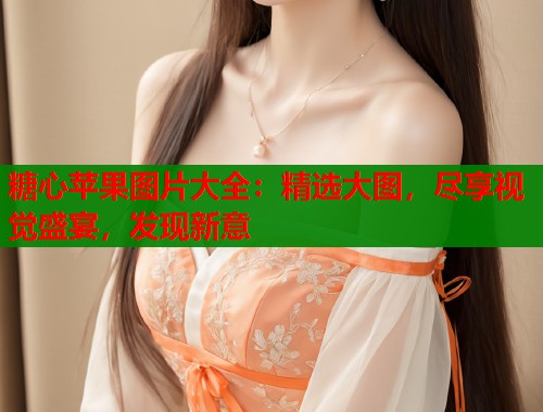 糖心苹果图片大全：精选大图，尽享视觉盛宴，发现新意