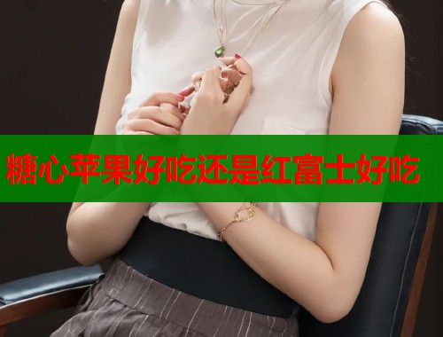 糖心苹果好吃还是红富士好吃
