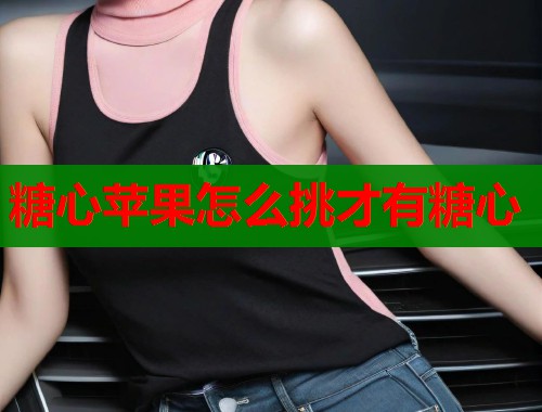 糖心苹果怎么挑才有糖心 糖心苹果怎么挑才有糖心