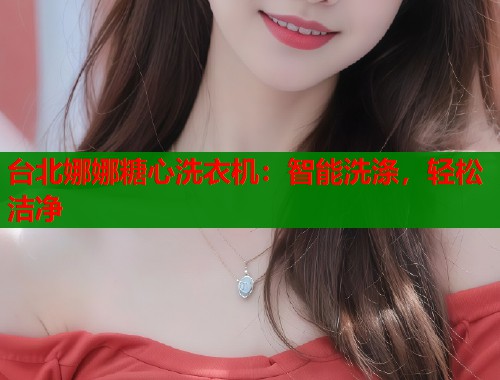 台北娜娜糖心洗衣机：智能洗涤，轻松洁净