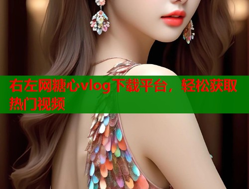 右左网糖心vlog下载平台，轻松获取热门视频