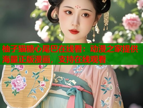柚子猫糖心尾巴在线看：动漫之家提供海量正版漫画，支持在线观看