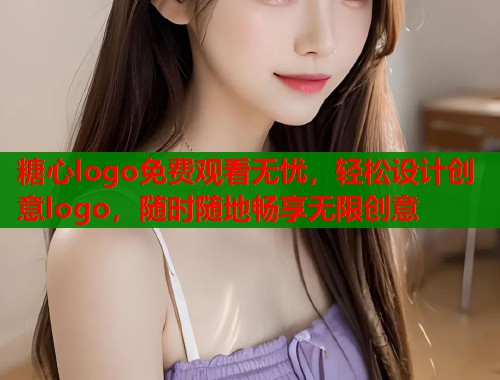 糖心logo免费观看无忧，轻松设计创意logo，随时随地畅享无限创意