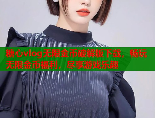 糖心vlog无限金币破解版下载，畅玩无限金币福利，尽享游戏乐趣