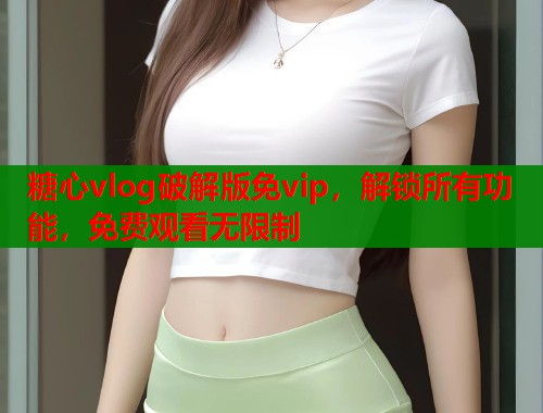 糖心vlog破解版免vip，解锁所有功能，免费观看无限制