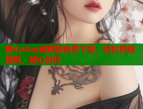 糖心vlog破解版免费下载，轻松剪辑视频，随心创作