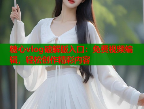 糖心vlog破解版入口：免费视频编辑，轻松创作精彩内容