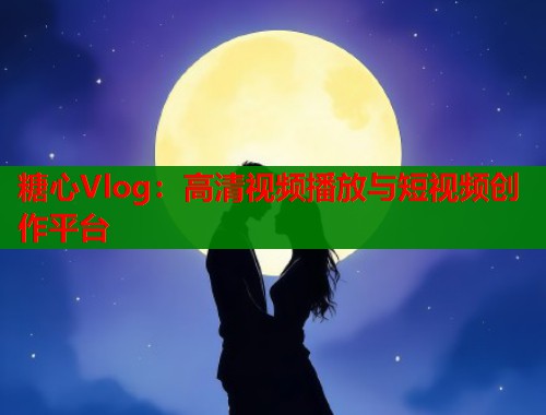 糖心Vlog：高清视频播放与短视频创作平台