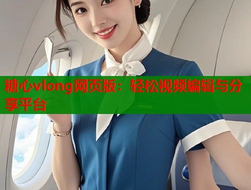 糖心vlong网页版：轻松视频编辑与分享平台