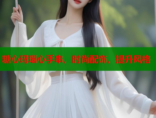 糖心玛瑙心手串，时尚配饰，提升风格