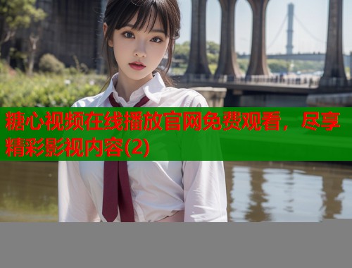 糖心视频在线播放官网免费观看，尽享精彩影视内容(2)