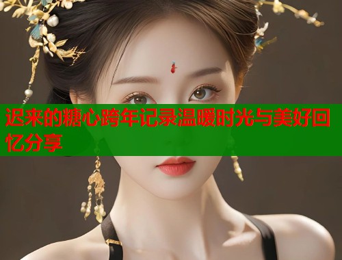 迟来的糖心跨年记录温暖时光与美好回忆分享 迟来的糖心跨年记录温暖时光与美好回忆分享
