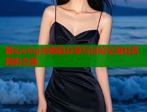糖心vlog兑换码分享与讨论交流社区精彩合集